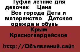 Туфли летние для девочек. › Цена ­ 1 000 - Все города Дети и материнство » Детская одежда и обувь   . Крым,Красногвардейское